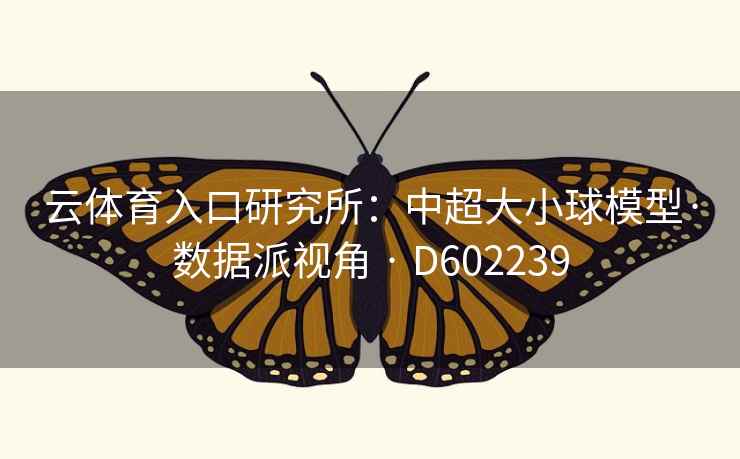 云体育入口研究所:中超大小球模型·数据派视角 · D602239 云体育入口研究所:中超大小球模型·数据派视角 · D602239