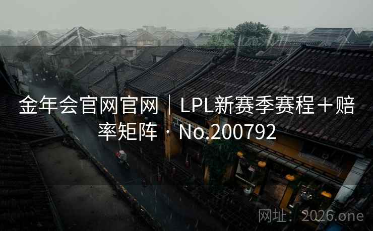 金年会官网官网|LPL新赛季赛程+赔率矩阵 · No.200792 金年会官网官网|LPL新赛季赛程+赔率矩阵 · No.200792