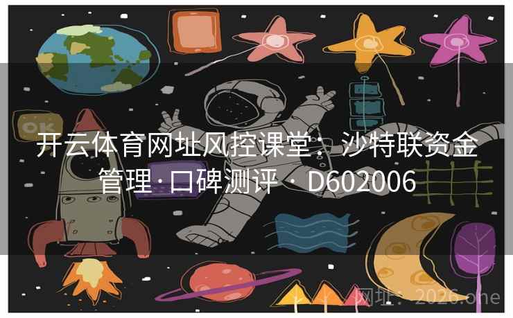 开云体育网址风控课堂:沙特联资金管理·口碑测评 · D602006 开云体育网址风控课堂:沙特联资金管理·口碑测评 · D602006