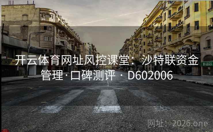 开云体育网址风控课堂:沙特联资金管理·口碑测评 · D602006 开云体育网址风控课堂:沙特联资金管理·口碑测评 · D602006