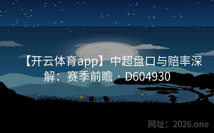 【开云体育app】中超盘口与赔率深解:赛季前瞻 · D604930 【开云体育app】中超盘口与赔率深解:赛季前瞻 · D604930