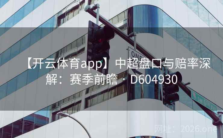 【开云体育app】中超盘口与赔率深解:赛季前瞻 · D604930 【开云体育app】中超盘口与赔率深解:赛季前瞻 · D604930