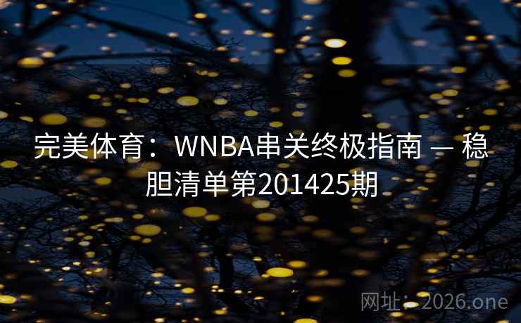 完美体育:WNBA串关终极指南 — 稳胆清单第201425期 完美体育:WNBA串关终极指南 — 稳胆清单第201425期