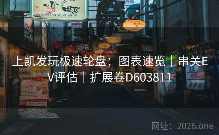 上凯发玩极速轮盘：图表速览｜串关EV评估｜扩展卷D603811