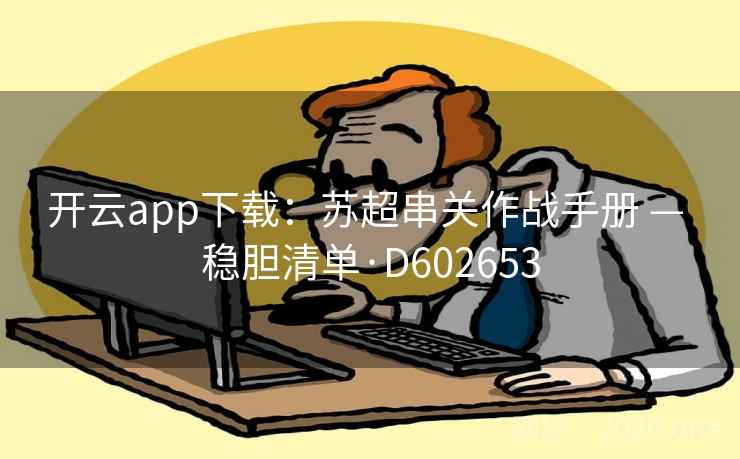 开云app下载:苏超串关作战手册 — 稳胆清单·D602653 开云app下载:苏超串关作战手册 — 稳胆清单·D602653