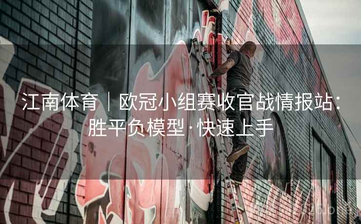 江南体育|欧冠小组赛收官战情报站:胜平负模型·快速上手 江南体育|欧冠小组赛收官战情报站:胜平负模型·快速上手