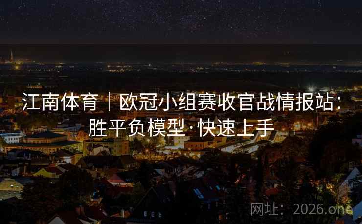 江南体育|欧冠小组赛收官战情报站:胜平负模型·快速上手 江南体育|欧冠小组赛收官战情报站:胜平负模型·快速上手