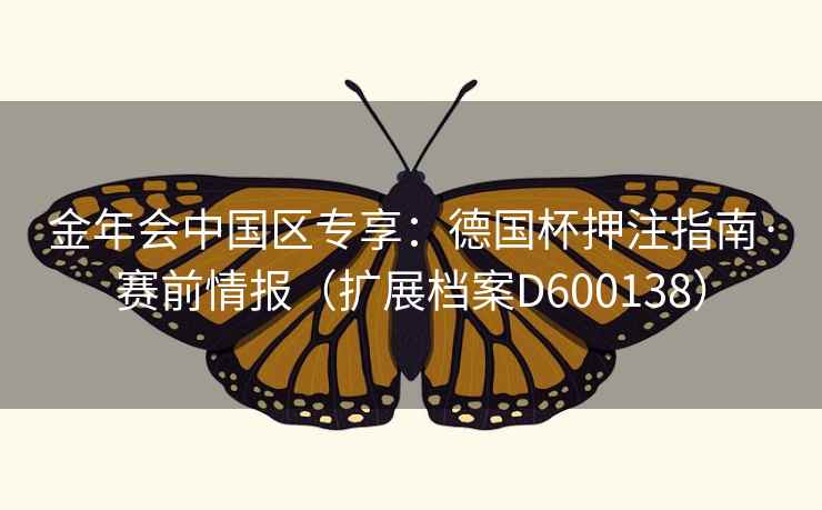 金年会中国区专享：德国杯押注指南·赛前情报（扩展档案D600138）