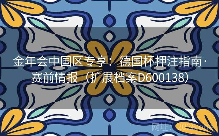 金年会中国区专享：德国杯押注指南·赛前情报（扩展档案D600138）