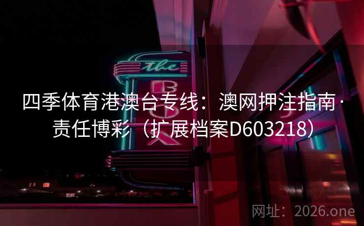 四季体育港澳台专线:澳网押注指南·责任博彩(扩展档案D603218) 四季体育港澳台专线:澳网押注指南·责任博彩(扩展档案D603218)