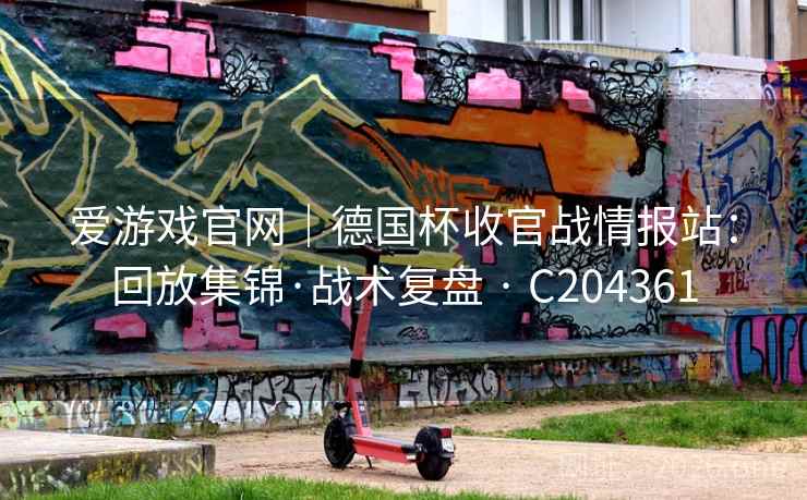 爱游戏官网｜德国杯收官战情报站：回放集锦·战术复盘 · C204361