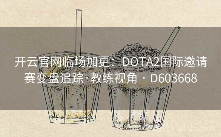 开云官网临场加更：DOTA2国际邀请赛变盘追踪·教练视角 · D603668