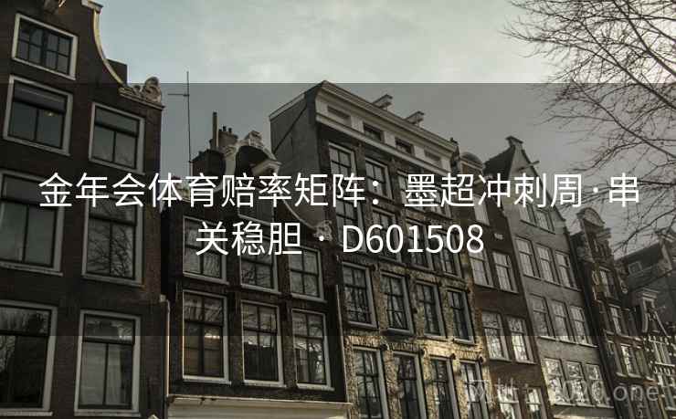 金年会体育赔率矩阵:墨超冲刺周·串关稳胆 · D601508 金年会体育赔率矩阵:墨超冲刺周·串关稳胆 · D601508