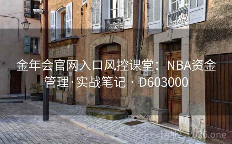 金年会官网入口风控课堂：NBA资金管理·实战笔记 · D603000