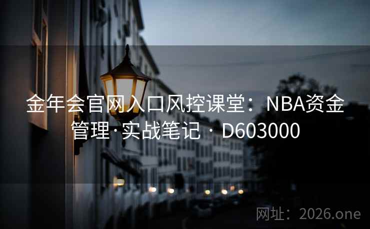 金年会官网入口风控课堂：NBA资金管理·实战笔记 · D603000