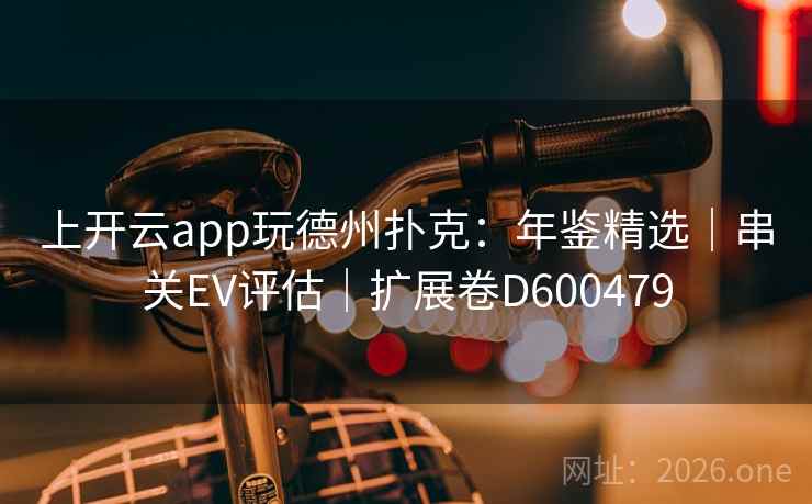 上开云app玩德州扑克:年鉴精选|串关EV评估|扩展卷D600479 上开云app玩德州扑克:年鉴精选|串关EV评估|扩展卷D600479