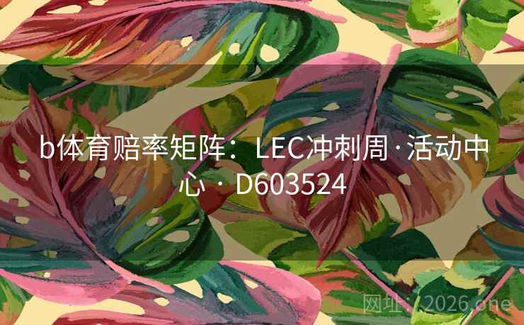 b体育赔率矩阵:LEC冲刺周·活动中心 · D603524 b体育赔率矩阵:LEC冲刺周·活动中心 · D603524