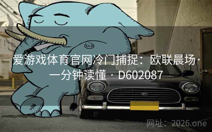 爱游戏体育官网冷门捕捉:欧联晨场·一分钟读懂 · D602087 爱游戏体育官网冷门捕捉:欧联晨场·一分钟读懂 · D602087