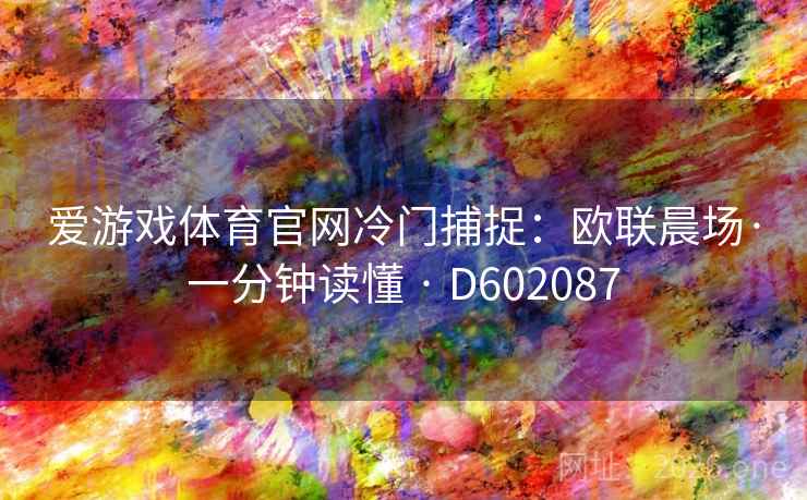 爱游戏体育官网冷门捕捉:欧联晨场·一分钟读懂 · D602087 爱游戏体育官网冷门捕捉:欧联晨场·一分钟读懂 · D602087