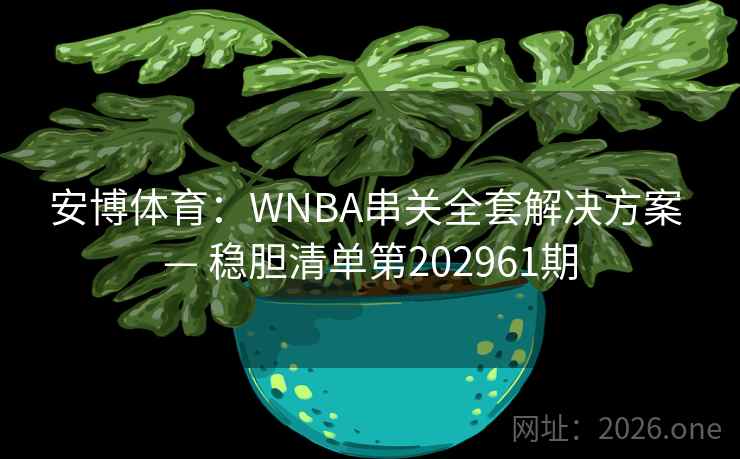 安博体育：WNBA串关全套解决方案 — 稳胆清单第202961期