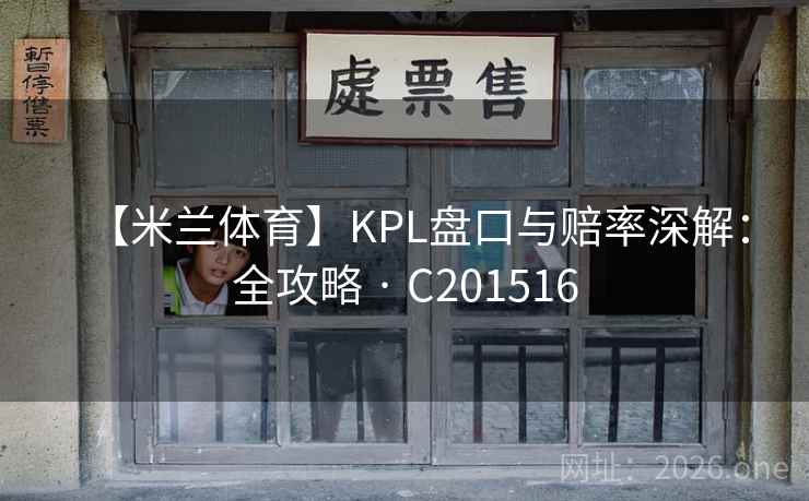 【米兰体育】KPL盘口与赔率深解:全攻略 · C201516 【米兰体育】KPL盘口与赔率深解:全攻略 · C201516