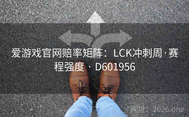 爱游戏官网赔率矩阵:LCK冲刺周·赛程强度 · D601956 爱游戏官网赔率矩阵:LCK冲刺周·赛程强度 · D601956