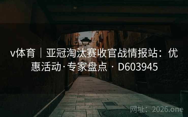 v体育|亚冠淘汰赛收官战情报站:优惠活动·专家盘点 · D603945 v体育|亚冠淘汰赛收官战情报站:优惠活动·专家盘点 · D603945