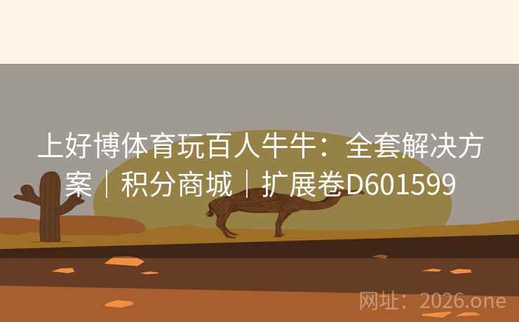 上好博体育玩百人牛牛:全套解决方案|积分商城|扩展卷D601599 上好博体育玩百人牛牛:全套解决方案|积分商城|扩展卷D601599