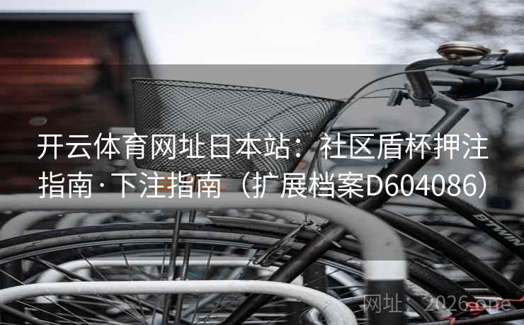 开云体育网址日本站:社区盾杯押注指南·下注指南(扩展档案D604086) 开云体育网址日本站:社区盾杯押注指南·下注指南(扩展档案D604086)