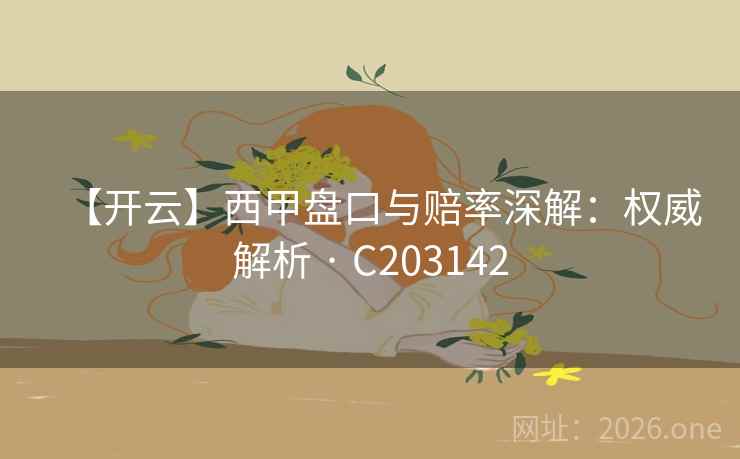 【开云】西甲盘口与赔率深解：权威解析 · C203142
