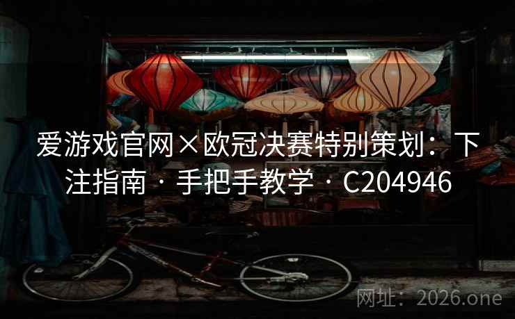 爱游戏官网×欧冠决赛特别策划:下注指南 · 手把手教学 · C204946 爱游戏官网×欧冠决赛特别策划:下注指南 · 手把手教学 · C204946