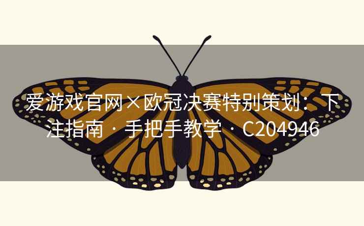 爱游戏官网×欧冠决赛特别策划:下注指南 · 手把手教学 · C204946 爱游戏官网×欧冠决赛特别策划:下注指南 · 手把手教学 · C204946