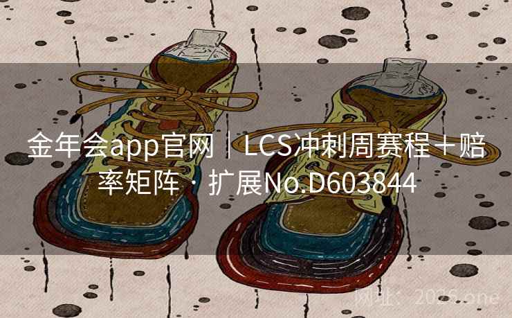 金年会app官网|LCS冲刺周赛程+赔率矩阵 · 扩展No.D603844 金年会app官网|LCS冲刺周赛程+赔率矩阵 · 扩展No.D603844