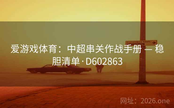 爱游戏体育:中超串关作战手册 — 稳胆清单·D602863 爱游戏体育:中超串关作战手册 — 稳胆清单·D602863