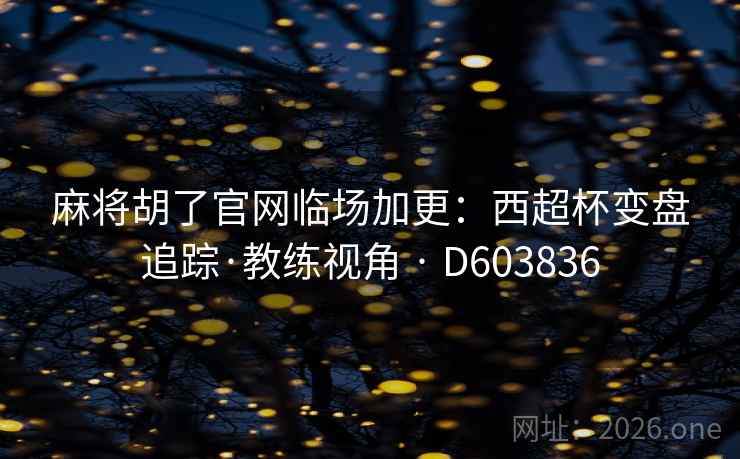 麻将胡了官网临场加更:西超杯变盘追踪·教练视角 · D603836 麻将胡了官网临场加更:西超杯变盘追踪·教练视角 · D603836