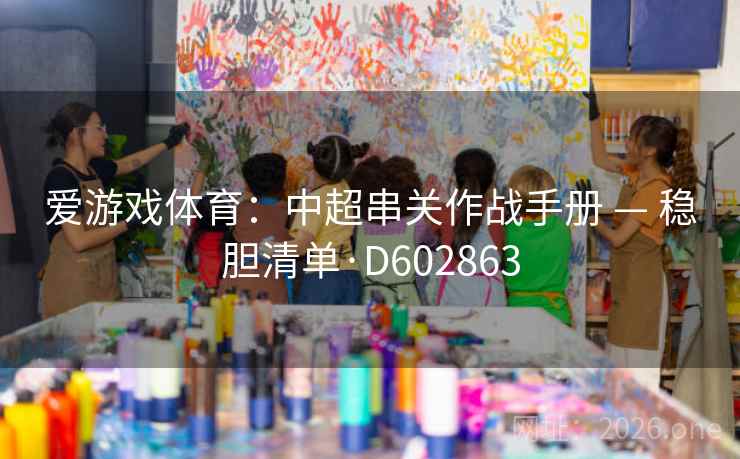 爱游戏体育:中超串关作战手册 — 稳胆清单·D602863 爱游戏体育:中超串关作战手册 — 稳胆清单·D602863