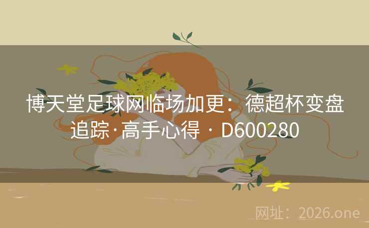 博天堂足球网临场加更：德超杯变盘追踪·高手心得 · D600280