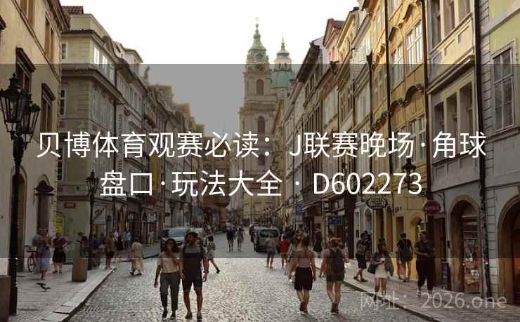 贝博体育观赛必读:J联赛晚场·角球盘口·玩法大全 · D602273 贝博体育观赛必读:J联赛晚场·角球盘口·玩法大全 · D602273