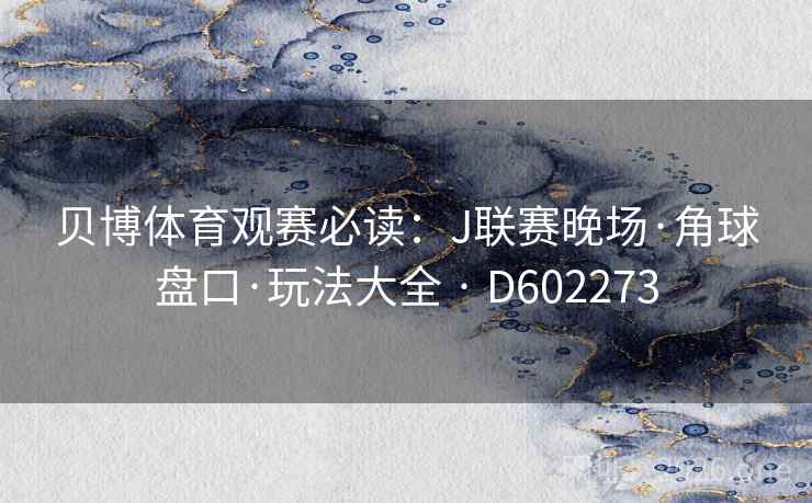 贝博体育观赛必读:J联赛晚场·角球盘口·玩法大全 · D602273 贝博体育观赛必读:J联赛晚场·角球盘口·玩法大全 · D602273