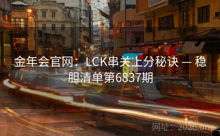 金年会官网：LCK串关上分秘诀 — 稳胆清单第6837期