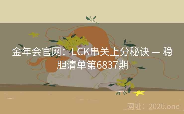金年会官网：LCK串关上分秘诀 — 稳胆清单第6837期