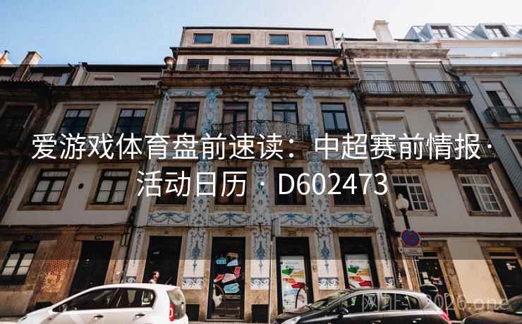 爱游戏体育盘前速读：中超赛前情报·活动日历 · D602473