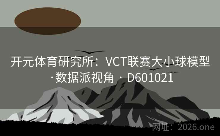 开元体育研究所：VCT联赛大小球模型·数据派视角 · D601021