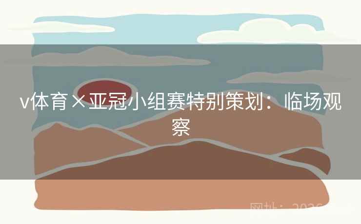 v体育×亚冠小组赛特别策划:临场观察 v体育×亚冠小组赛特别策划:临场观察