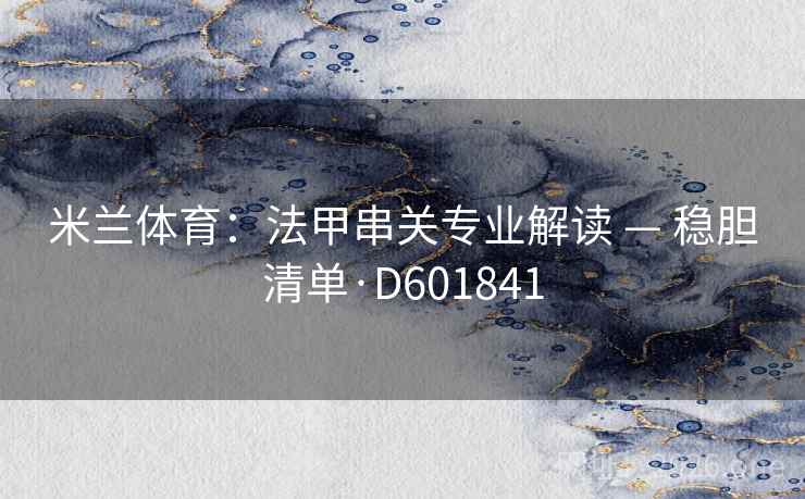 米兰体育：法甲串关专业解读 — 稳胆清单·D601841