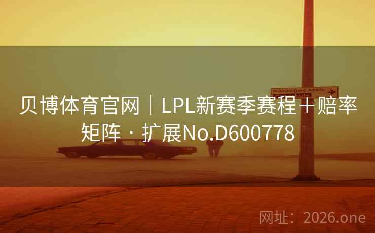 贝博体育官网|LPL新赛季赛程+赔率矩阵 · 扩展No.D600778 贝博体育官网|LPL新赛季赛程+赔率矩阵 · 扩展No.D600778