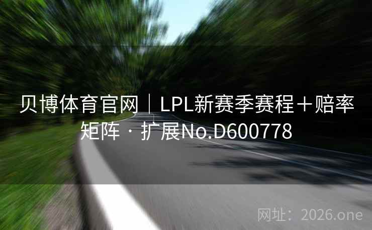 贝博体育官网|LPL新赛季赛程+赔率矩阵 · 扩展No.D600778 贝博体育官网|LPL新赛季赛程+赔率矩阵 · 扩展No.D600778