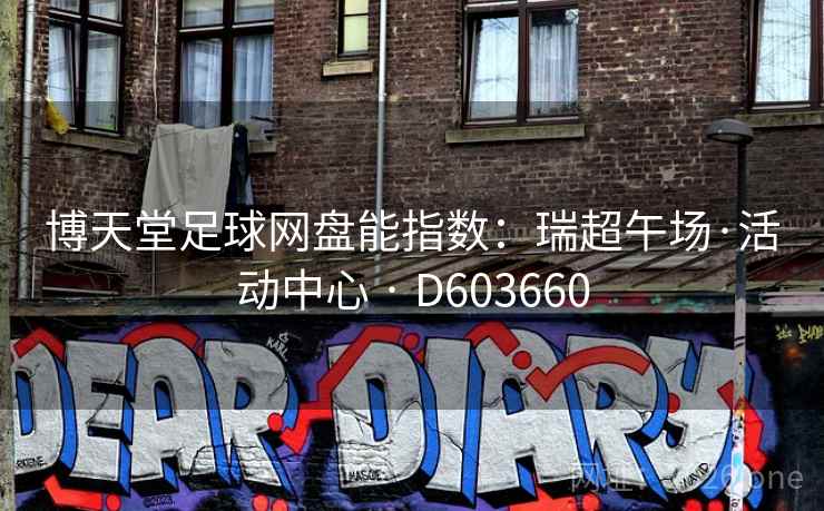 博天堂足球网盘能指数:瑞超午场·活动中心 · D603660 博天堂足球网盘能指数:瑞超午场·活动中心 · D603660