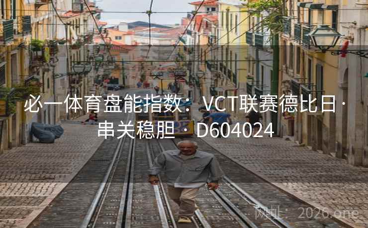 必一体育盘能指数：VCT联赛德比日·串关稳胆 · D604024