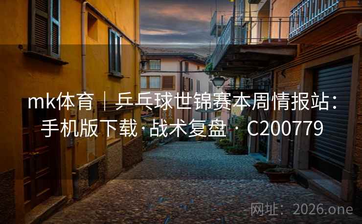 mk体育|乒乓球世锦赛本周情报站:手机版下载·战术复盘 · C200779 mk体育|乒乓球世锦赛本周情报站:手机版下载·战术复盘 · C200779